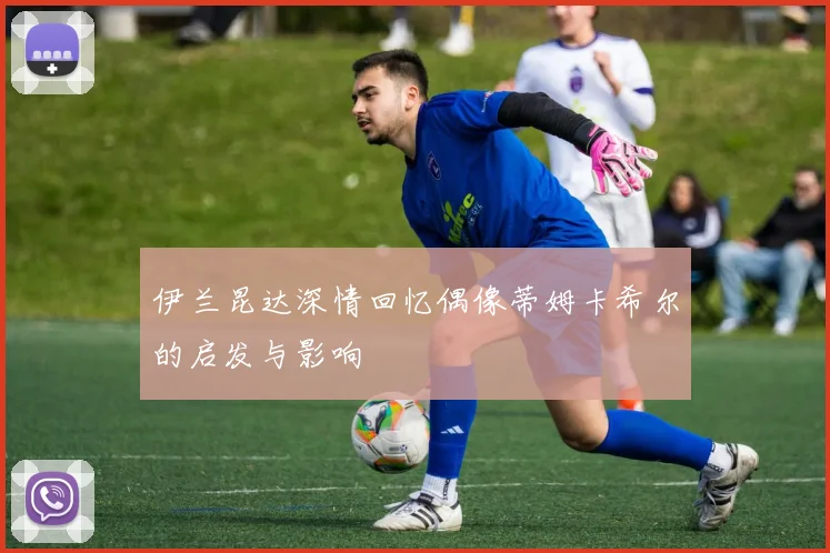 伊兰昆达深情回忆偶像蒂姆卡希尔的启发与影响